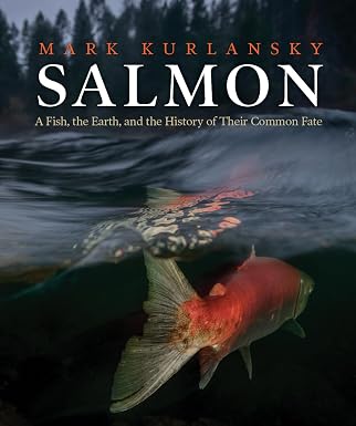 Salmon: A Fish, the Earth, and the History of Their Common Fate by Mark Kurlansky