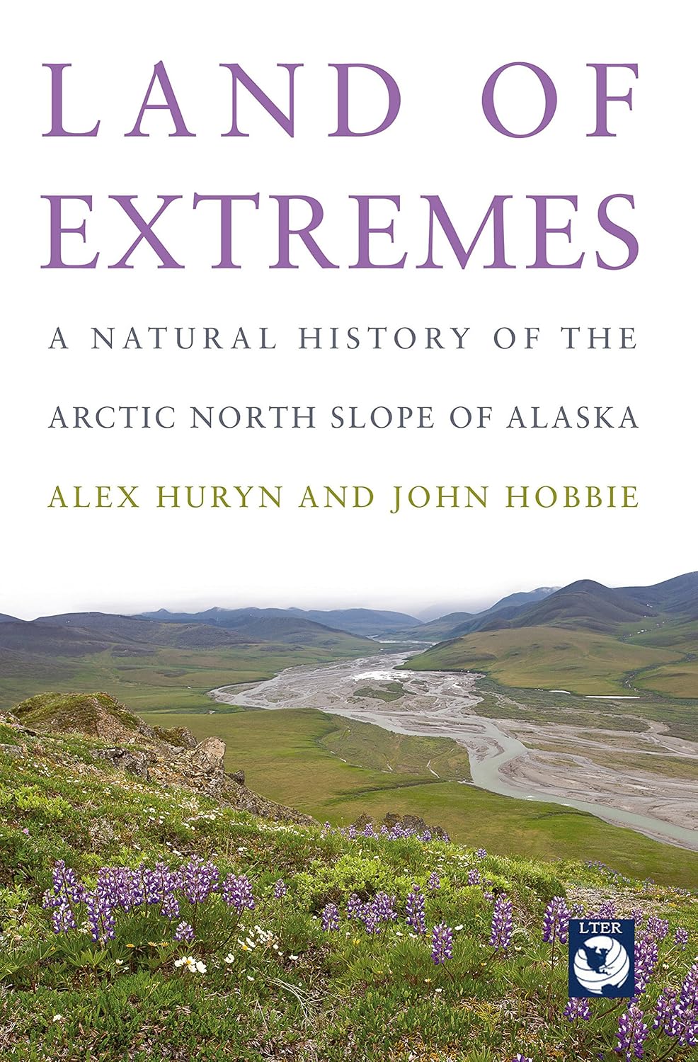 Land of Extremes: A Natural History of the Arctic North Slope of Alaska by Alex Huryn & John Hobbie