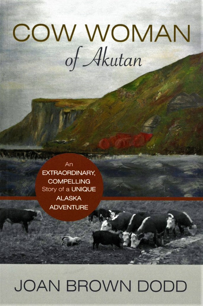 Cow Woman of Akutan: An Extraordinary, Compelling Story of a Unique Alaska Adventure by Joan Dodd