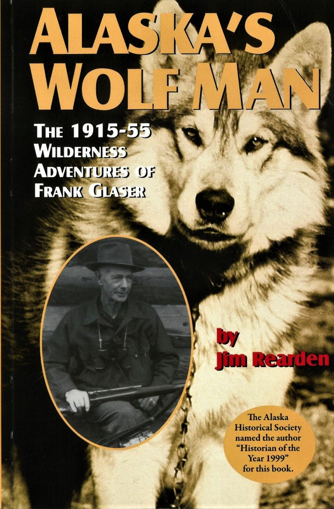 Alaska's Wolf Man: The 1915-55 Wilderness Adventures of Frank Glaser by Jim Rearden