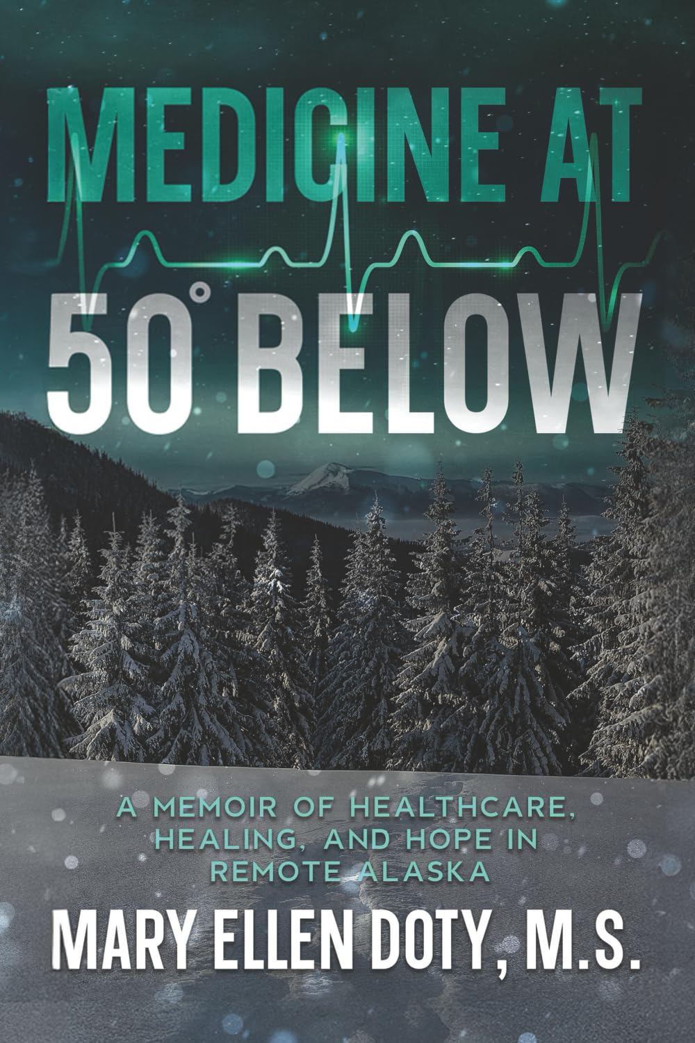 Medicine at 50 Below: A Memoir of Healthcare, Healing, and Hope in Remote Alaska by Mary Ellen Doty