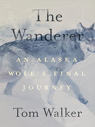 The Wanderer: An Alaska Wolf’s Final Journey by Tom Walker