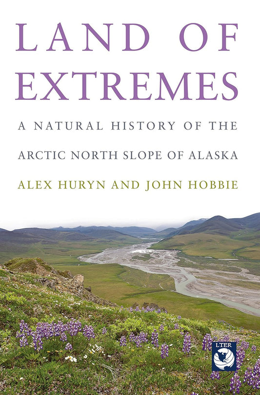 Land of Extremes: A Natural History of the Arctic North Slope of Alaska by Alex Huryn & John Hobbie