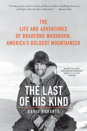 The Last of His Kind: The Life and Adventures of Bradford Washburn, America's Boldest Mountaineer by David Roberts