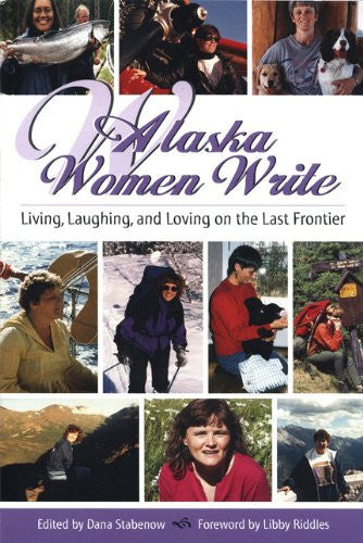 Alaska Women Write: Living, Loving and Laughing on the Last Frontier by Dana Stabenow