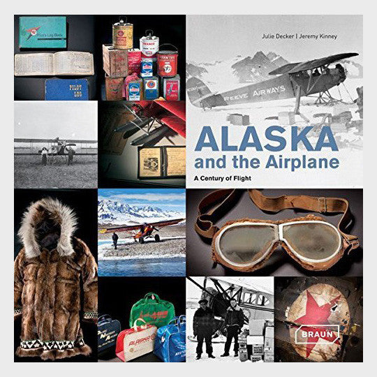 Alaska and the Airplane: A Century of Flight by Julie Decker and Jeremy Kinney