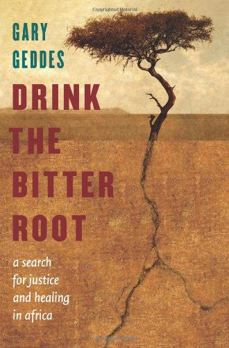 Drink the Bitter Root: A Search for Justice and Healing in Africa by Gary Geddes