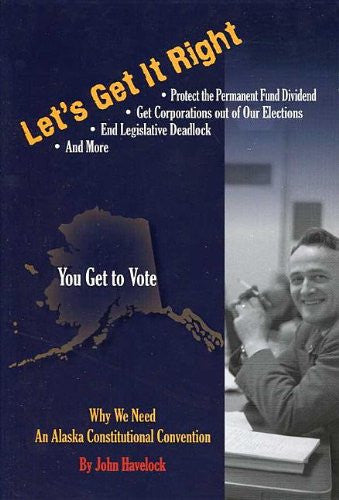 Let's Get it Right: Why we Need an Alaska Constitutional Convention by John Havelock