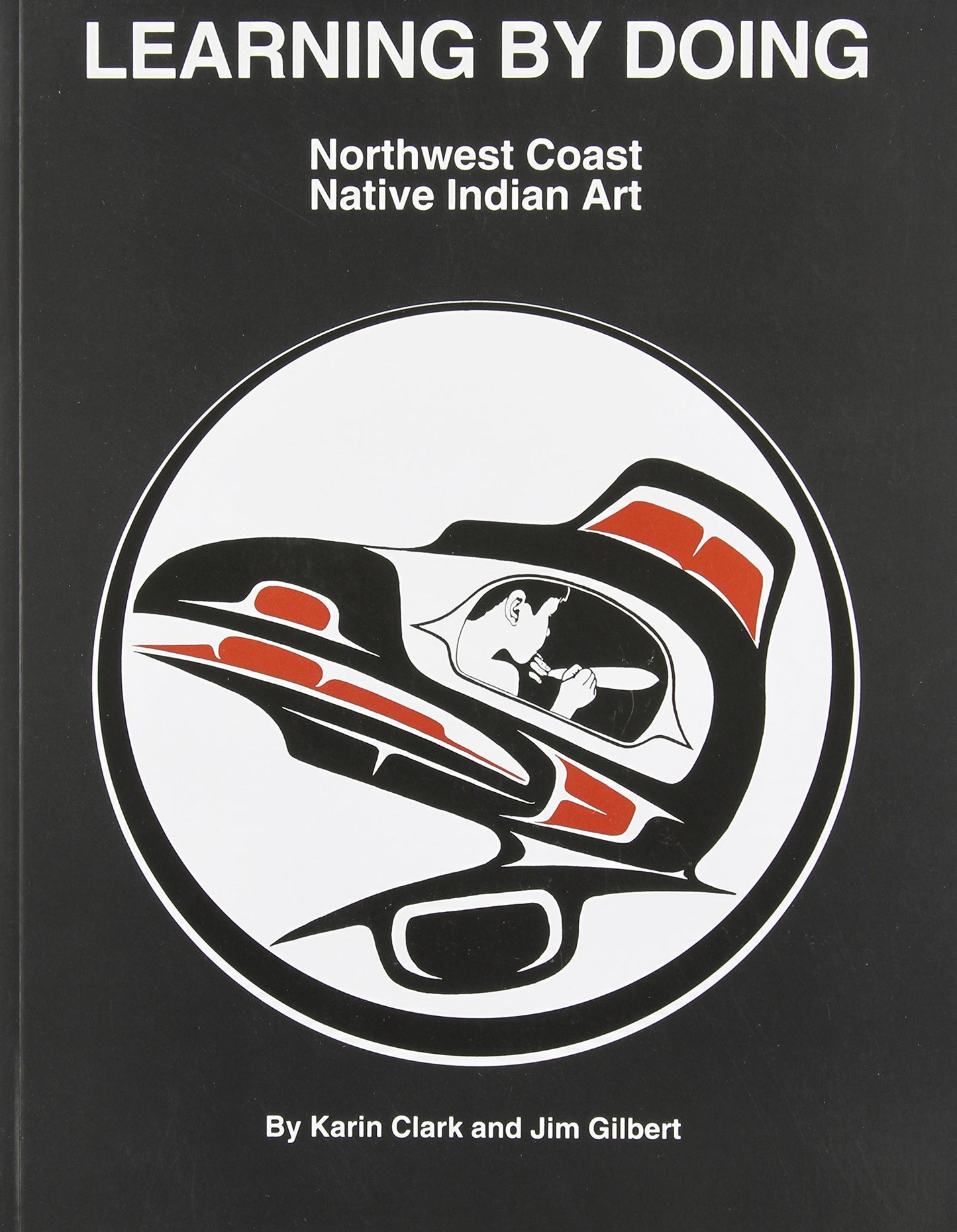 Learning by Doing: Northwest Coast Native Indian Art by Jm Gilbert and Karin Clark
