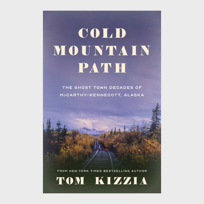 Cold Mountain Path : The Ghost Town Decades of Mccarthy-Kennecott, Alaska by Tom Kizzia (Paperback)