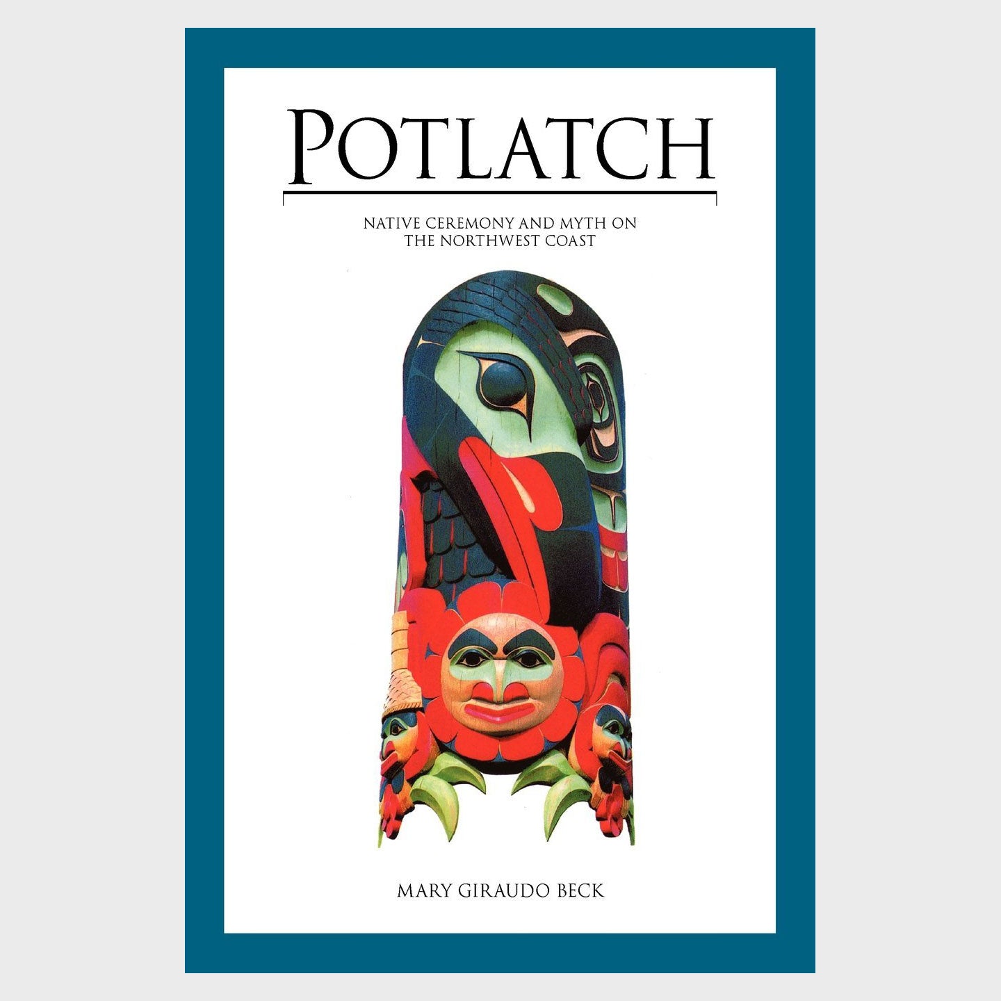 Potlatch: Native Ceremony and Myth on the Northwest Coast by Mary Giraudo Beck