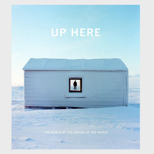 Up Here: The North at the Center of the World edited by Julie Decker and Kirsten J. Anderson