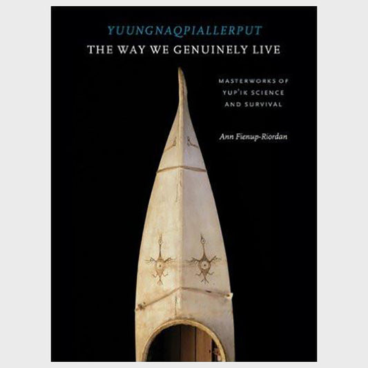 Yuungnaqpiallerput, The Way We Genuinely Live: Masterworks of Yup'ik Science and Survival, by Ann Fienup-Riordan