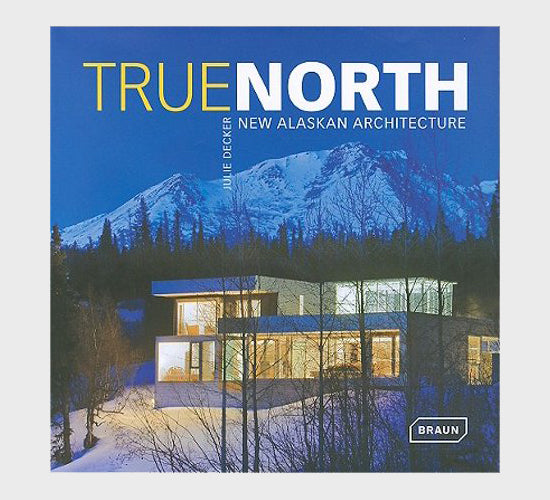 True North: New Alaskan Architecture by Julie Decker