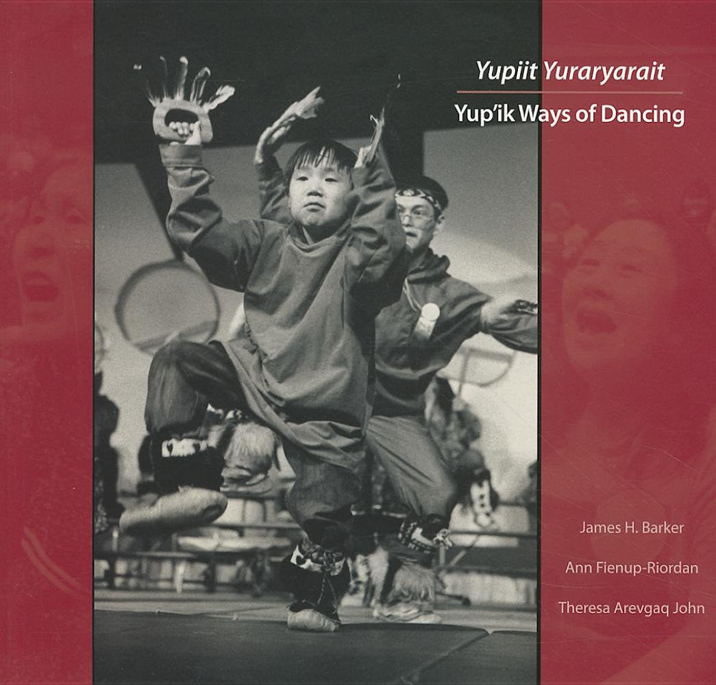 Yupiit Yuraryarait: Yup'ik Ways of Dancing by James H. Barker and Ann Fienup-Riordan