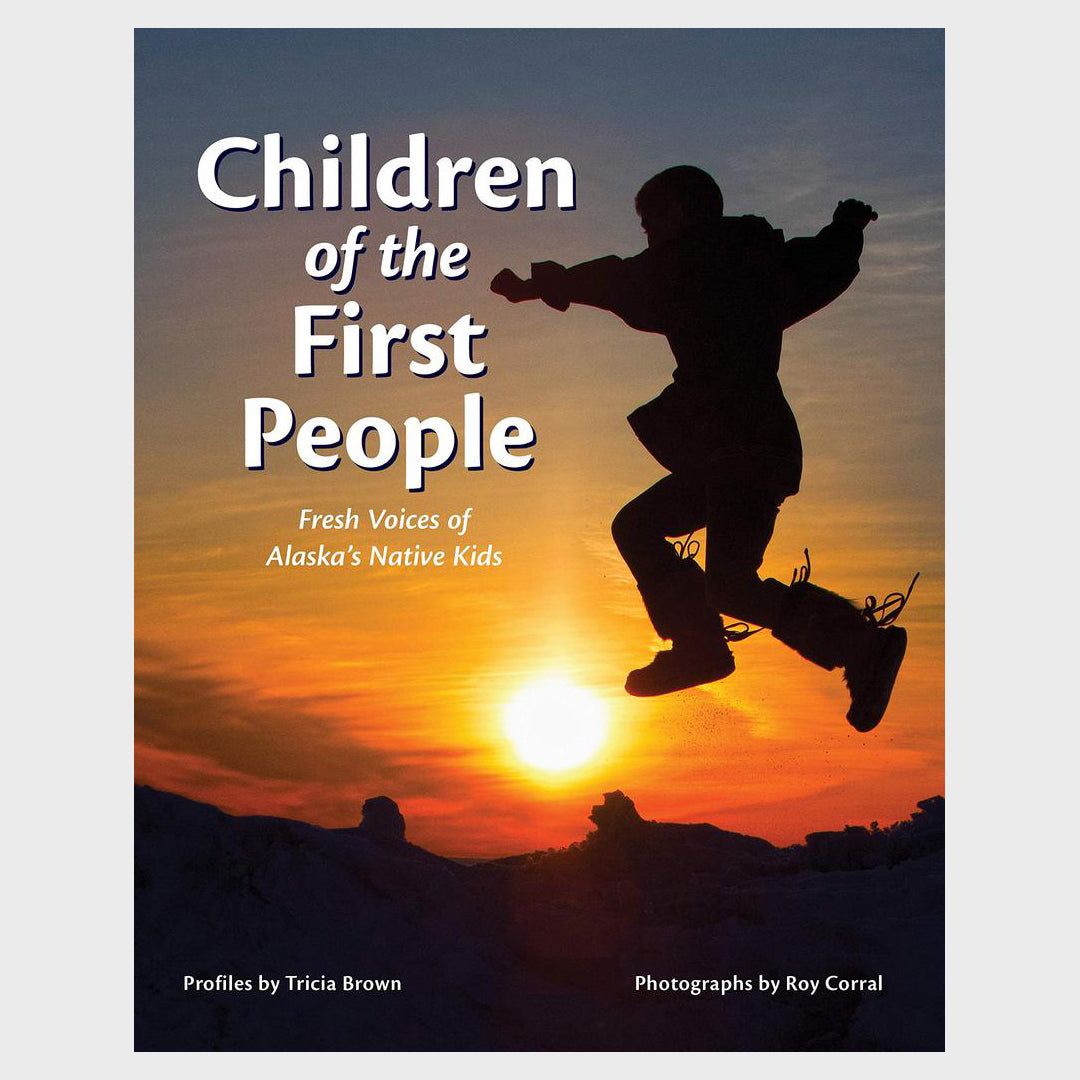 Children of the First People: Fresh Voices of Alaska's Native Kids by Tricia Brown and Roy Corral