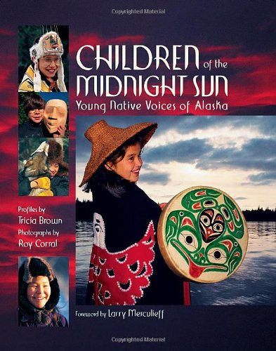 Children of the Midnight Sun: Young Native Voices of Alaska by Tricia Brown and Roy Corral
