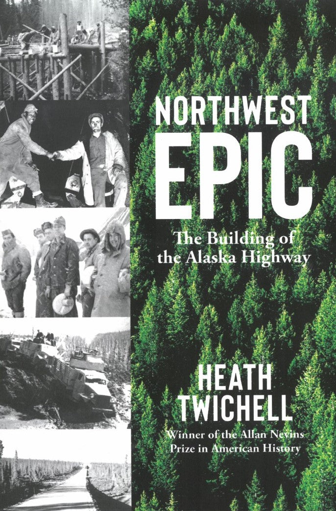 Northwest Epic: The Building of the Alaska Highway by Heath Twichell