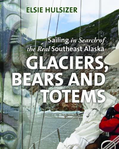 Glaciers, Bears and Totems: Sailing in Search of the Real Southeast Alaska by Elsie Hulsizer