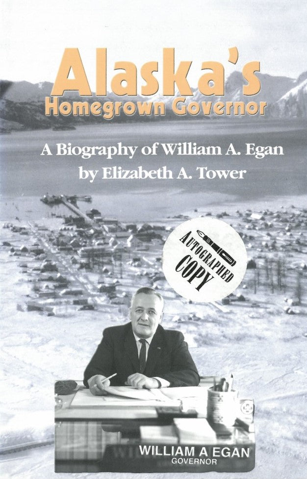 Alaska's Homegrown Governor: A Biography of William A. Egan by Dr. Elizabeth A. Tower