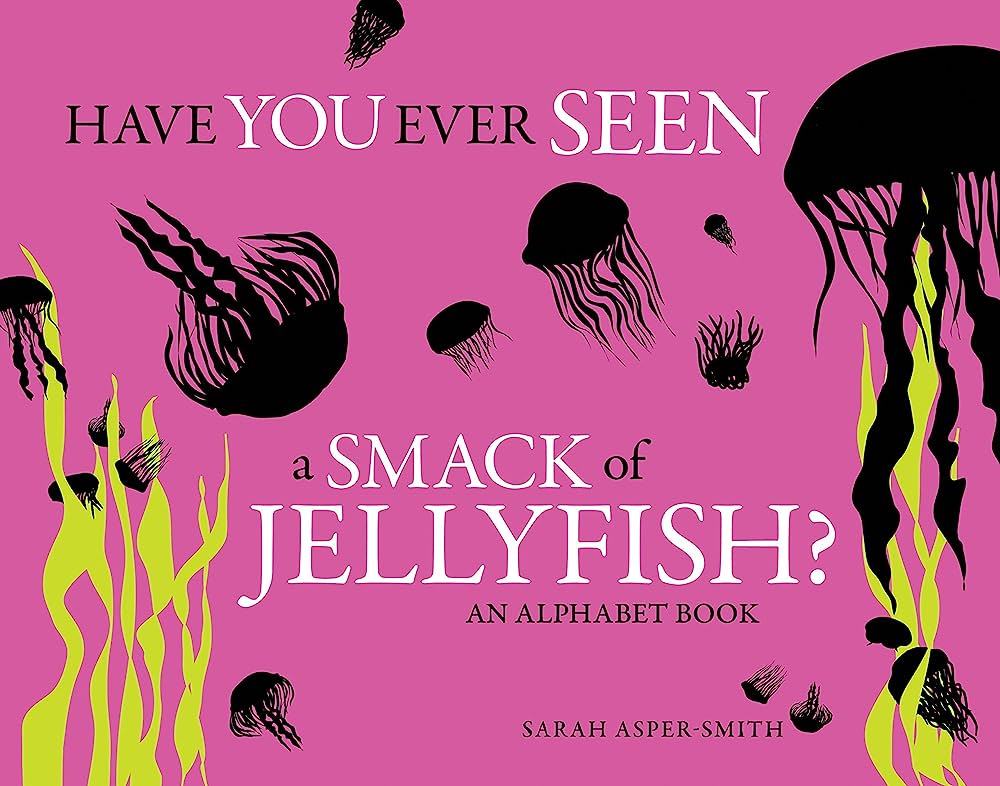 Have You Ever Seen a Smack of Jellyfish? An Alphabet Book by Sarah Asper-Smith
