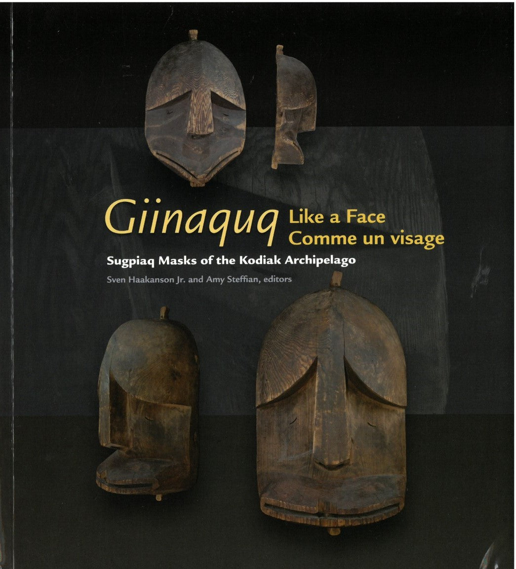 Giinaquq, Like a Face: Suqpiaq Masks of the Kodiak Archipelago by Sven D. Haakanson Jr. and Amy F. Steffian