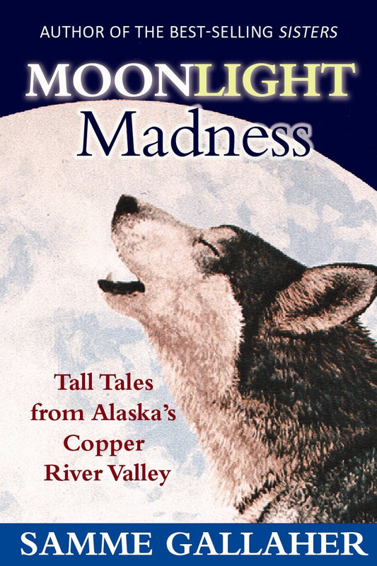 Moonlight Madness: Tall Tales from Alaska's Copper River Valley Samme Gallaher