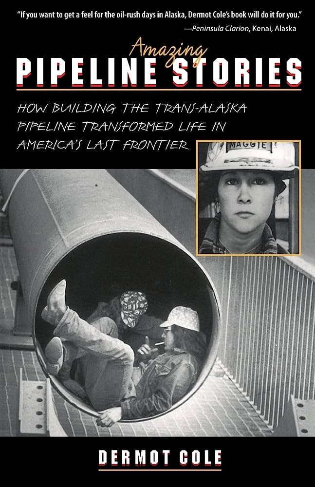 Amazing Pipeline Stories: How Building the Trans-Alaska Pipeline Transformed Life in America's Last Frontier Paperback – by Dermot Cole (Author)