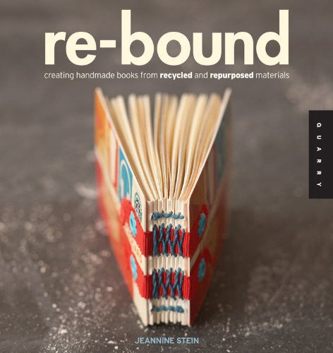 Re-Bound: Creating Handmade Books from Recycled and Repurposed Materials by Jeannine Stein