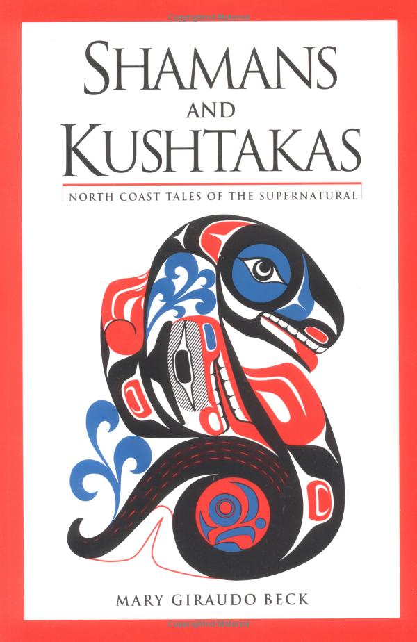 Shamans and Kushtakas: North Coast Tales of the Supernatural by Mary Giraudo Beck