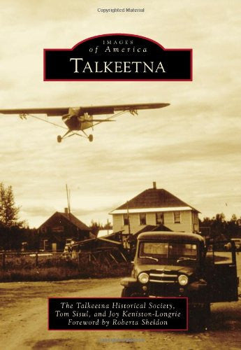 Talkeetna: Images of America by Tom Sisul, Joy Keniston-Longrie, and the Talkeetna Historical Society