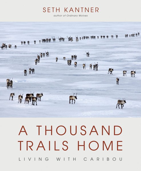 A Thousand Trails Home: Living With Caribou by Seth Kantner