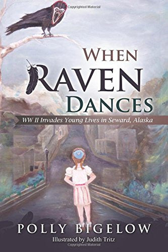 When Raven Dances: WWII Invades Young Lives in Seward, Alaska by Polly Bigelow