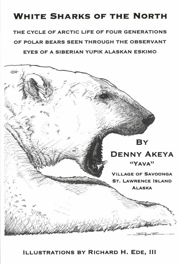 White Sharks of the North: The Cycle of Arctic Life of Four Generations of Polar Bears Seen Through the Observant Eyes of a Siberian Yupik Alaskan Eskimo - by III Richard H. Ede (Artist), Denny Akeya (Author), Elmer A. Guerri (Foreword)